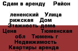 Сдам в аренду  › Район ­ лененский › Улица ­ рижская › Дом ­ 67 › Этажность дома ­ 1 › Цена ­ 11 000 - Тюменская обл., Тюмень г. Недвижимость » Квартиры аренда   . Тюменская обл.